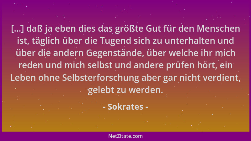 Sokrates - [...] daß ja eben dies das größte Gut für den Menschen ist, täglich über die Tugend sich zu unterhalten und über...