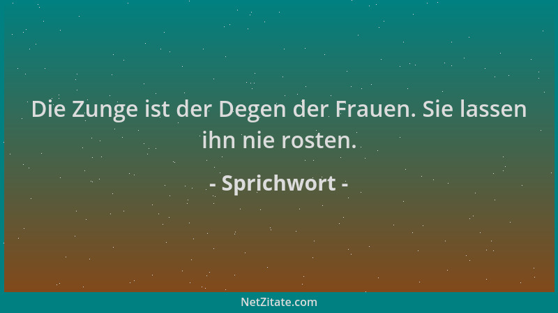 Sprichwort - Die Zunge ist der Degen der Frauen. Sie lassen ihn nie rosten....