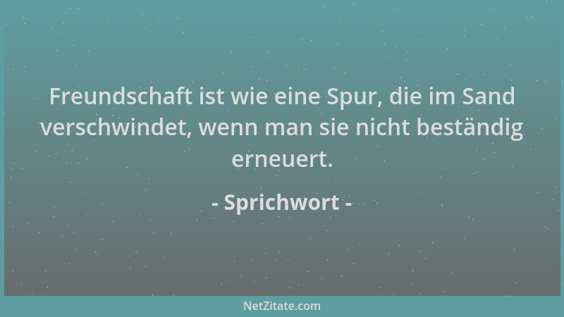 Sprichwort - Freundschaft ist wie eine Spur, die im Sand verschwindet, wenn man sie nicht beständig erneuert....