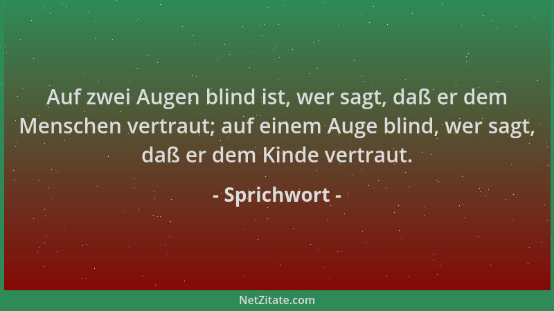 Sprichwort - Auf zwei Augen blind ist, wer sagt, daß er dem Menschen vertraut; auf einem Auge blind, wer sagt, daß er dem K...