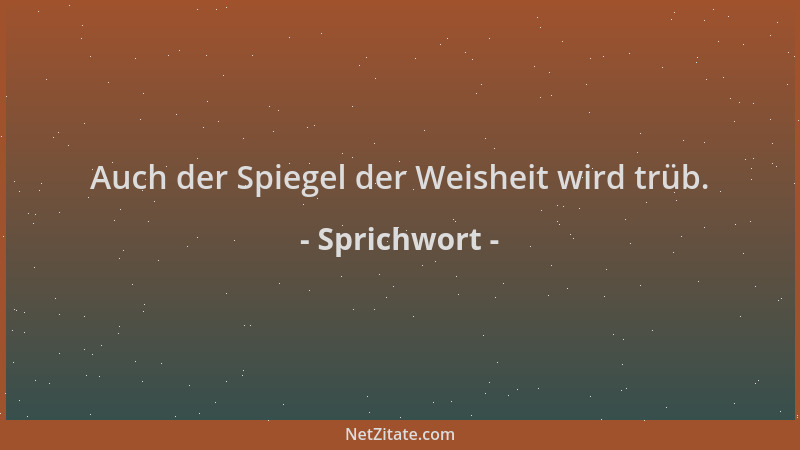 Sprichwort - Auch der Spiegel der Weisheit wird trüb....