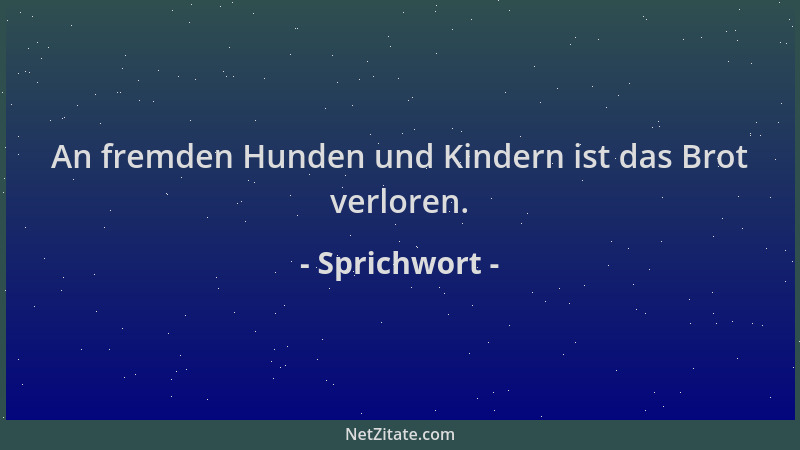 Sprichwort - An fremden Hunden und Kindern ist das Brot verloren....