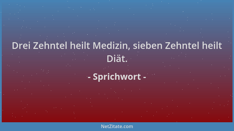 Sprichwort - Drei Zehntel heilt Medizin, sieben Zehntel heilt Diät....