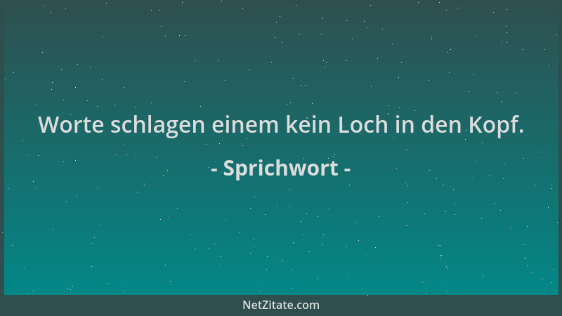 Sprichwort - Worte schlagen einem kein Loch in den Kopf....