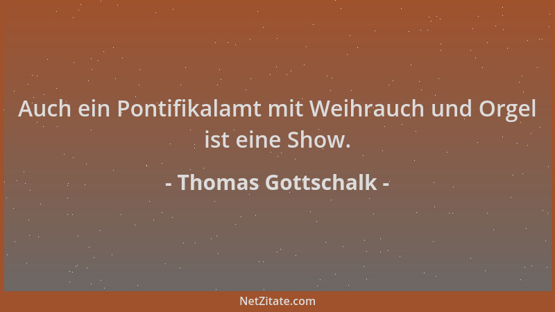 Thomas Gottschalk - Auch ein Pontifikalamt mit Weihrauch und Orgel ist eine Show....