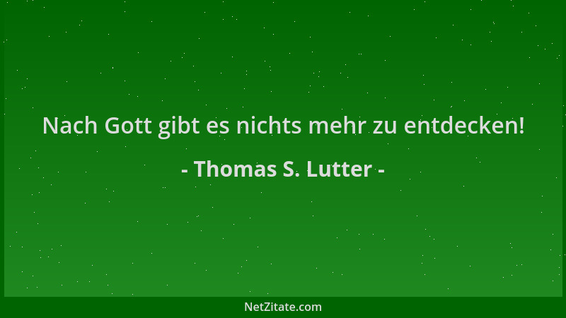 Thomas S. Lutter - Nach Gott gibt es nichts mehr zu entdecken!...