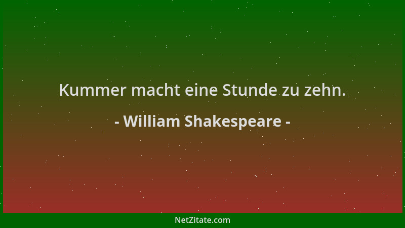 William Shakespeare - Kummer macht eine Stunde zu zehn....