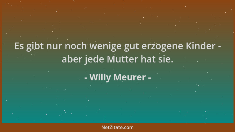 Willy Meurer - Es gibt nur noch wenige gut erzogene Kinder - aber jede Mutter hat sie....