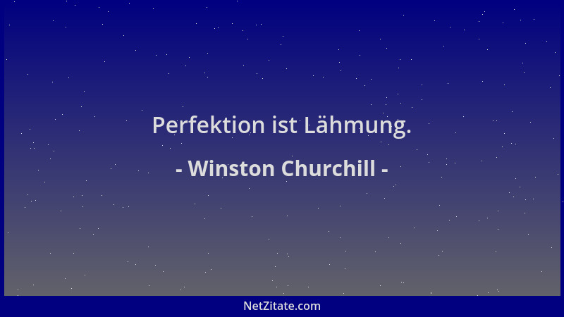 Winston Churchill - Perfektion ist Lähmung....