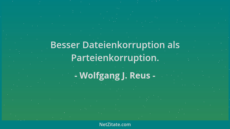 Wolfgang J. Reus - Besser Dateienkorruption als Parteienkorruption....
