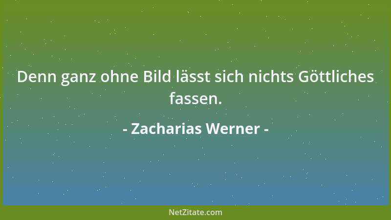Zacharias Werner - Denn ganz ohne Bild lässt sich nichts Göttliches fassen....