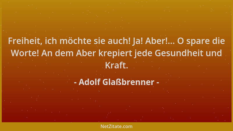 Adolf Glaßbrenner - Freiheit, ich möchte sie auch! Ja! Aber!... O spare die Worte! An dem Aber krepiert jede Gesundheit und...