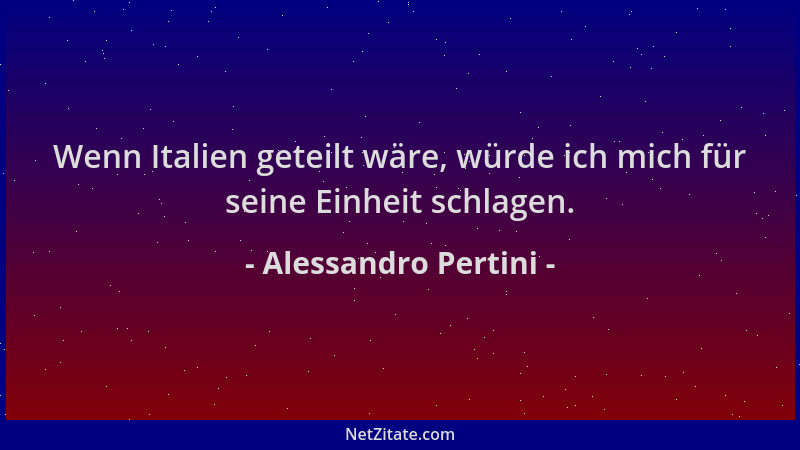 Alessandro Pertini - Wenn Italien geteilt wäre, würde ich mich für seine Einheit schlagen....