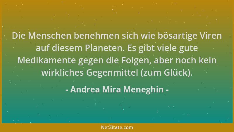 Andrea Mira Meneghin - Die Menschen benehmen sich wie bösartige Viren auf diesem Planeten. Es gibt viele gute Medikamente g...