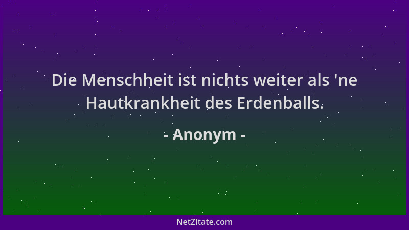 Anonym - Die Menschheit ist nichts weiter als  'ne Hautkrankheit des Erdenballs....