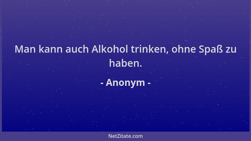 Anonym - Man kann auch Alkohol trinken, ohne Spaß zu haben....