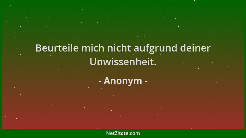 Anonym - Beurteile mich nicht aufgrund deiner Unwissenheit....