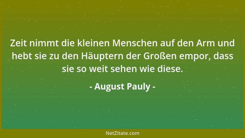 August Pauly - Zeit nimmt die kleinen Menschen auf den Arm und hebt sie zu den Häuptern der Großen empor, dass sie so weit...