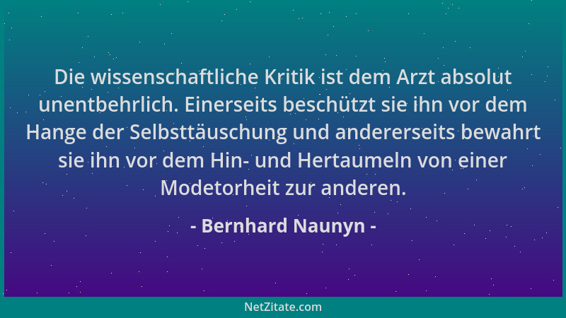 Bernhard Naunyn - Die wissenschaftliche Kritik ist dem Arzt absolut unentbehrlich. Einerseits beschützt sie ihn vor dem Han...