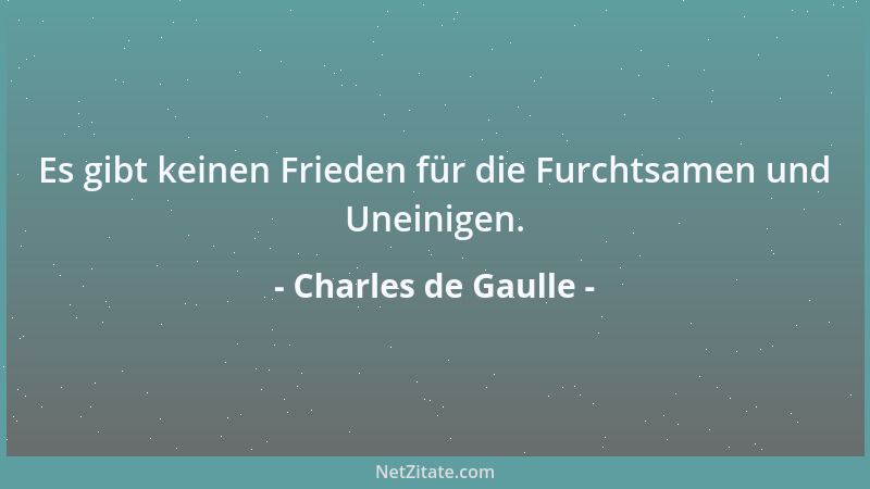 Charles de Gaulle - Es gibt keinen Frieden für die Furchtsamen und Uneinigen....