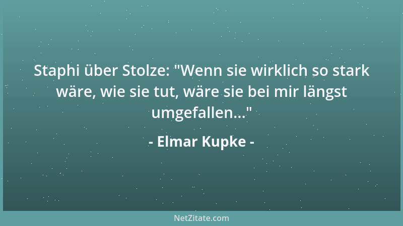 Elmar Kupke - Staphi über Stolze:  "Wenn sie wirklich so stark wäre, wie sie tut, wäre sie bei mir längst umgefallen... "...