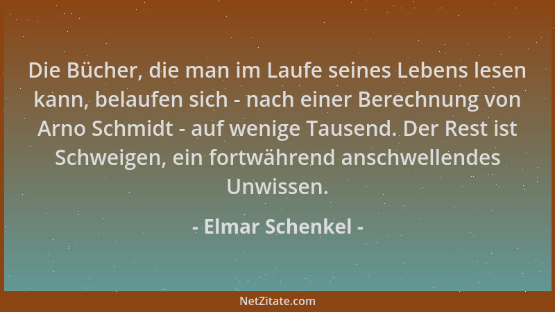 Elmar Schenkel - Die Bücher, die man im Laufe seines Lebens lesen kann, belaufen sich - nach einer Berechnung von Arno Schm...