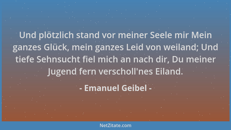 Emanuel Geibel - Und plötzlich stand vor meiner Seele mir Mein ganzes Glück, mein ganzes Leid von weiland; Und tiefe Sehnsu...