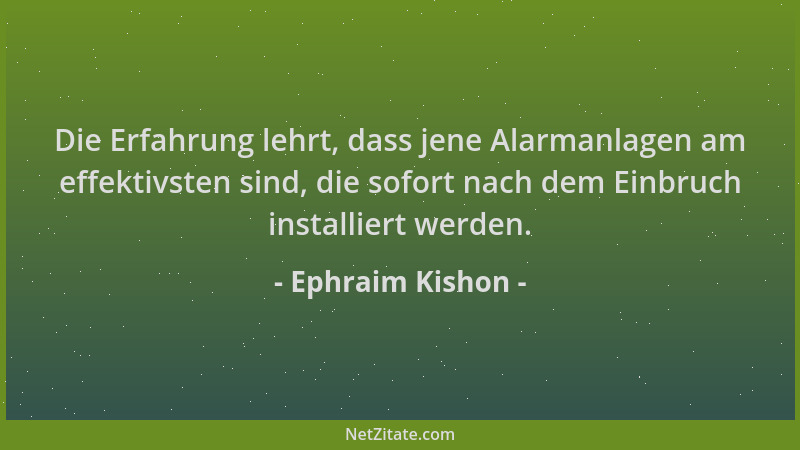 Ephraim Kishon - Die Erfahrung lehrt, dass jene Alarmanlagen am effektivsten sind, die sofort nach dem Einbruch installiert...