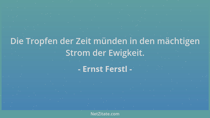 Ernst Ferstl - Die Tropfen der Zeit münden in den mächtigen Strom der Ewigkeit....