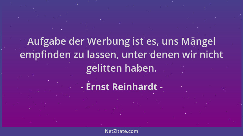 Ernst Reinhardt - Aufgabe der Werbung ist es, uns Mängel empfinden zu lassen, unter denen wir nicht gelitten haben....