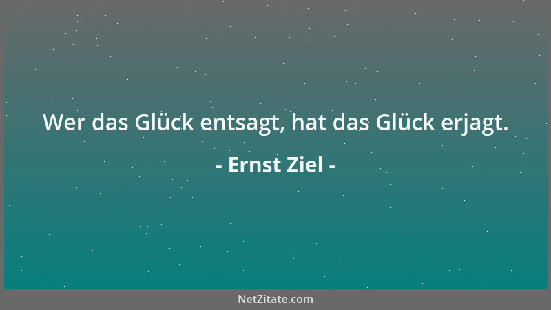 Ernst Ziel - Wer das Glück entsagt, hat das Glück erjagt....
