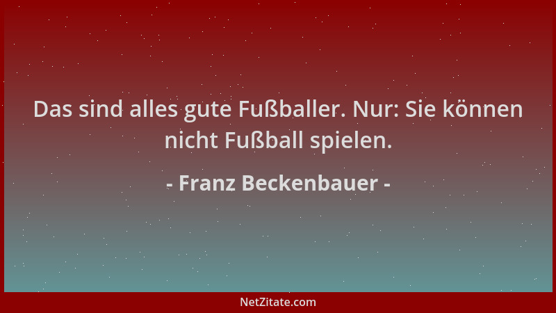 Franz Beckenbauer - Das sind alles gute Fußballer. Nur: Sie können nicht Fußball spielen....