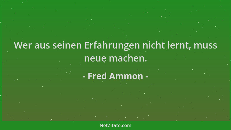 Fred Ammon - Wer aus seinen Erfahrungen nicht lernt, muss neue machen....