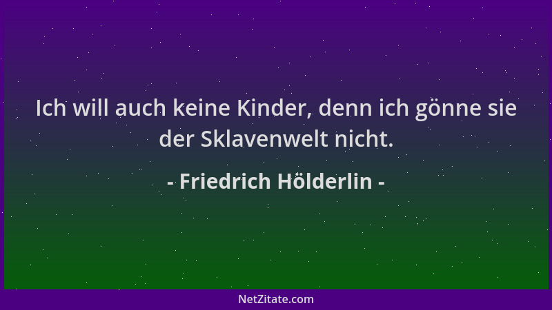 Friedrich Hölderlin - Ich will auch keine Kinder, denn ich gönne sie der Sklavenwelt nicht....