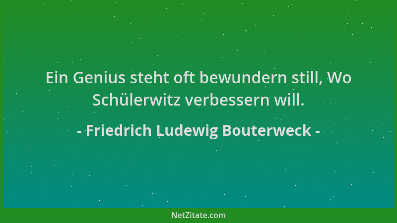 Friedrich Ludewig Bouterweck - Ein Genius steht oft bewundern still, Wo Schülerwitz verbessern will....
