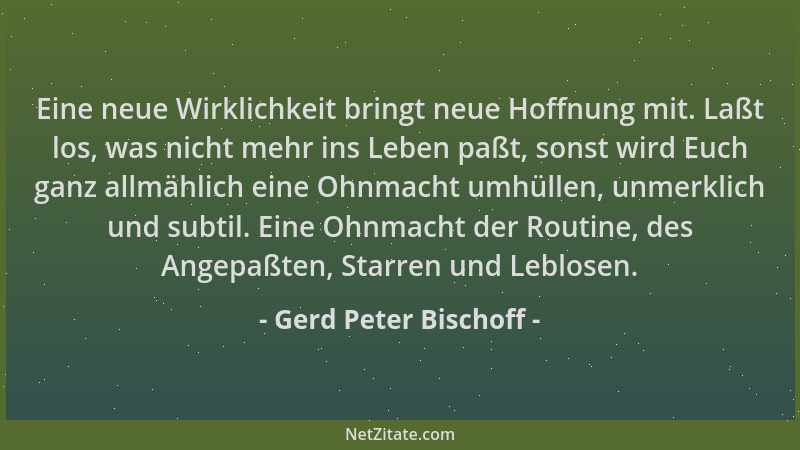 Gerd Peter Bischoff - Eine neue Wirklichkeit bringt neue Hoffnung mit. Laßt los, was nicht mehr ins Leben paßt, sonst wird...