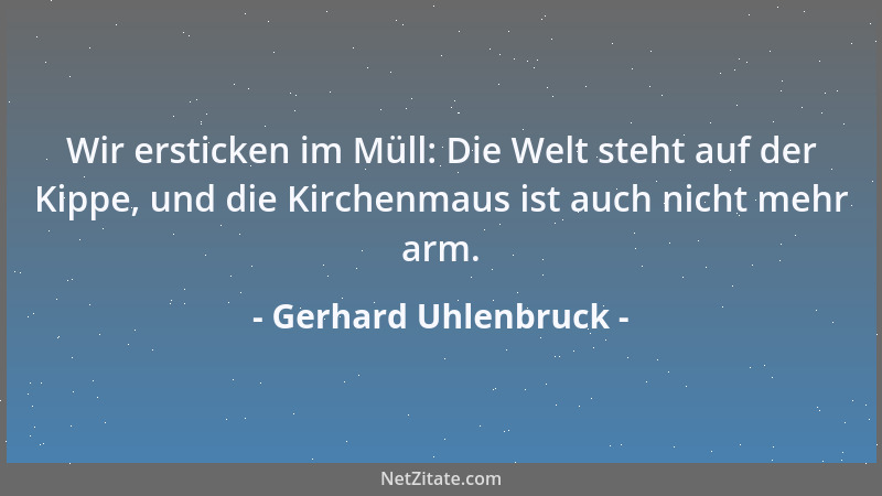Gerhard Uhlenbruck - Wir ersticken im Müll: Die Welt steht auf der Kippe, und die Kirchenmaus ist auch nicht mehr arm....