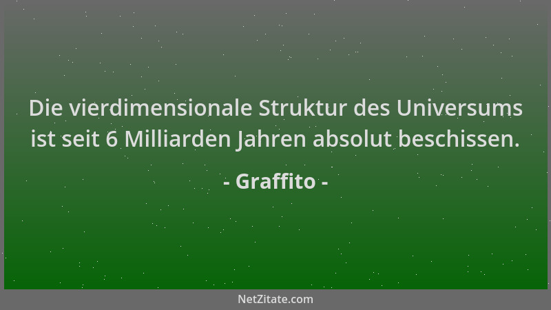 Graffito - Die vierdimensionale Struktur des Universums ist seit 6 Milliarden Jahren absolut beschissen....