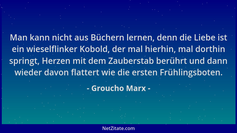 Groucho Marx - Man kann nicht aus Büchern lernen, denn die Liebe ist ein wieselflinker Kobold, der mal hierhin, mal dorthin...