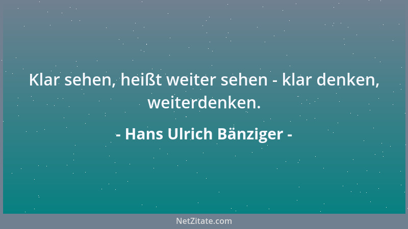 Hans Ulrich Bänziger - Klar sehen, heißt weiter sehen - klar denken, weiterdenken....