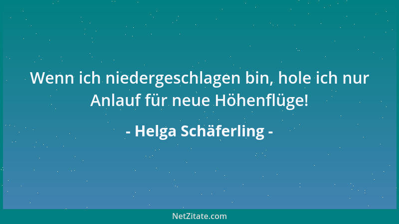 Helga Schäferling - Wenn ich niedergeschlagen bin, hole ich nur Anlauf für neue Höhenflüge!...