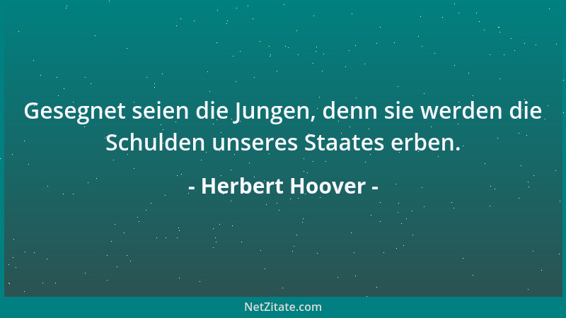 Herbert Hoover - Gesegnet seien die Jungen, denn sie werden die Schulden unseres Staates erben....