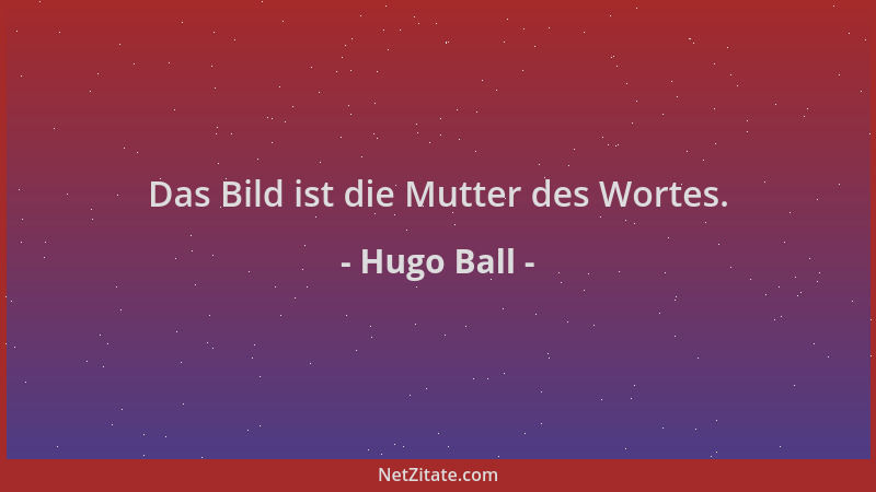 Hugo Ball - Das Bild ist die Mutter des Wortes....