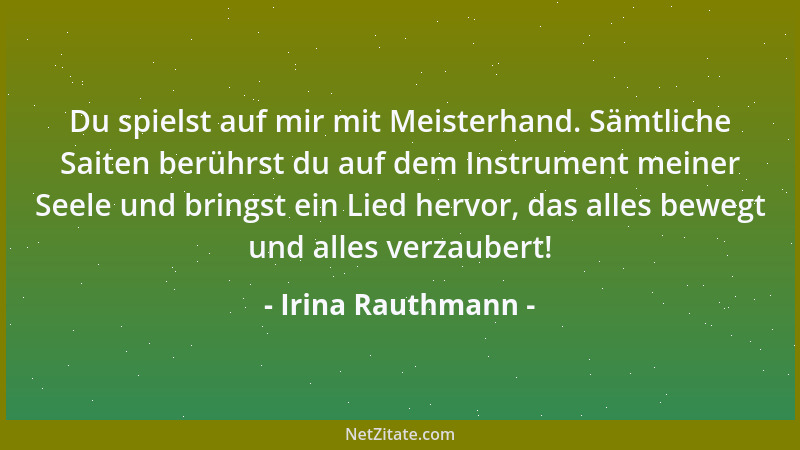 Irina Rauthmann - Du spielst auf mir mit Meisterhand. Sämtliche Saiten berührst du auf dem Instrument meiner Seele und brin...