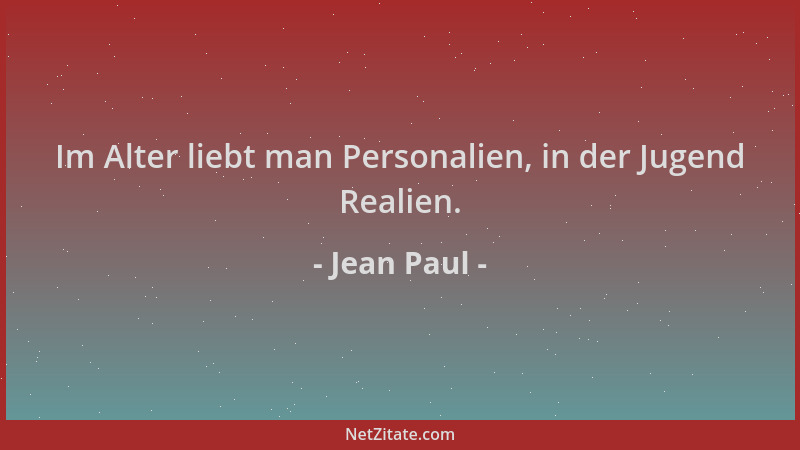 Jean Paul - Im Alter liebt man Personalien, in der Jugend Realien....