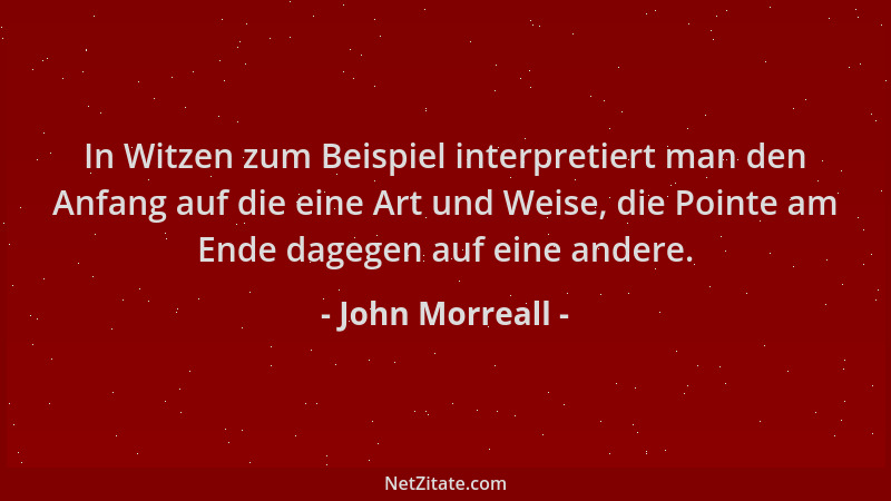 John Morreall - In Witzen zum Beispiel interpretiert man den Anfang auf die eine Art und Weise, die Pointe am Ende dagegen...