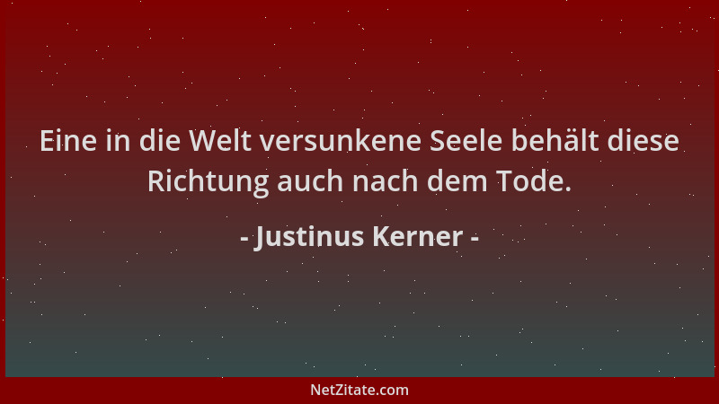 Justinus Kerner - Eine in die Welt versunkene Seele behält diese Richtung auch nach dem Tode....