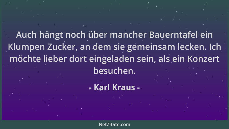 Karl Kraus - Auch hängt noch über mancher Bauerntafel ein Klumpen Zucker, an dem sie gemeinsam lecken. Ich möchte lieber do...