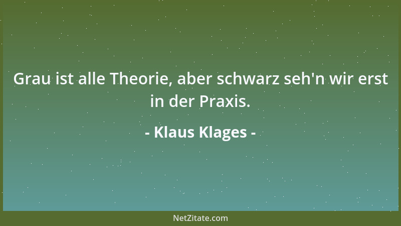 Klaus Klages - Grau ist alle Theorie, aber schwarz seh 'n wir erst in der Praxis....