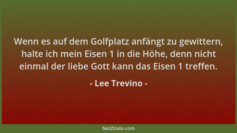 Lee Trevino - Wenn es auf dem Golfplatz anfängt zu gewittern, halte ich mein Eisen 1 in die Höhe, denn nicht einmal der lie...